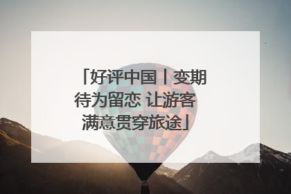 好评中国丨变期待为留恋 让游客满意贯穿旅途