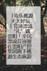 奇乐桃源·天天好玩丨竞速漂流 “礼”遇贵阳！全民漂流竞速赛在贵阳产控集团旗下桃源生态旅游度假区举行