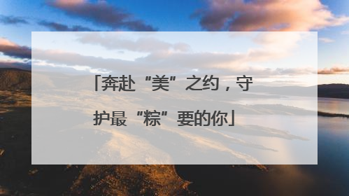 奔赴“美”之约，守护最“粽”要的你