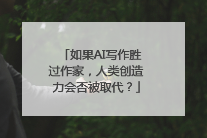 如果AI写作胜过作家，人类创造力会否被取代？