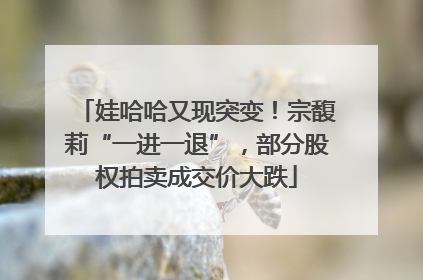 娃哈哈又现突变！宗馥莉“一进一退”，部分股权拍卖成交价大跌