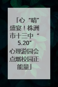 心“晴”盛宴！株洲市十三中“5.20”心理游园会点燃校园正能量