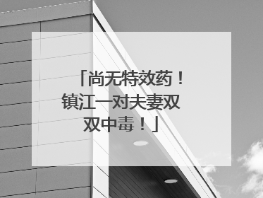 尚无特效药！镇江一对夫妻双双中毒！