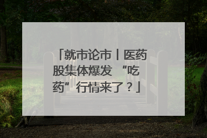 就市论市丨医药股集体爆发 “吃药”行情来了？