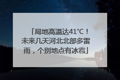 局地高温达41℃！未来几天河北北部多雷雨，个别地点有冰雹