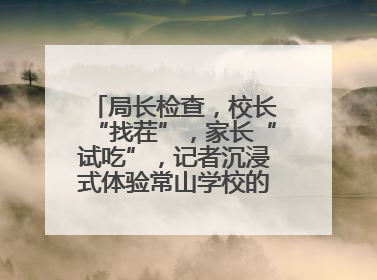 局长检查，校长“找茬”，家长“试吃”，记者沉浸式体验常山学校的陪餐制