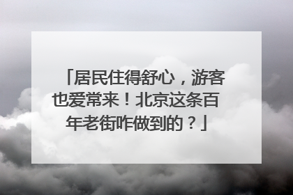 居民住得舒心，游客也爱常来！北京这条百年老街咋做到的？