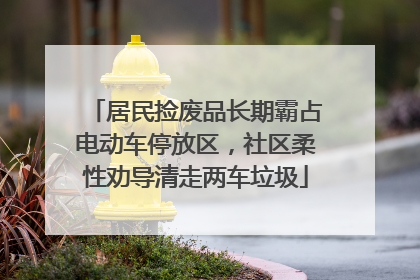 居民捡废品长期霸占电动车停放区，社区柔性劝导清走两车垃圾