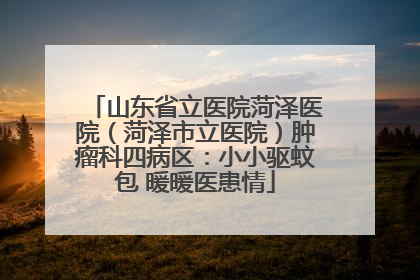 山东省立医院菏泽医院（菏泽市立医院）肿瘤科四病区：小小驱蚊包 暖暖医患情