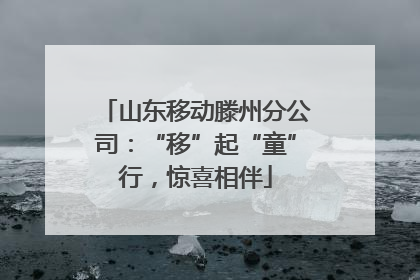 山东移动滕州分公司：“移”起“童”行，惊喜相伴