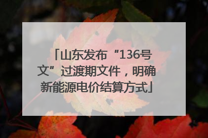 山东发布“136号文”过渡期文件，明确新能源电价结算方式