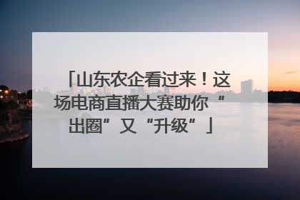 山东农企看过来！这场电商直播大赛助你“出圈”又“升级”