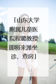 山东大学附属儿童医院程璐教授即将来潍坐诊、查房