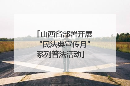 山西省部署开展“民法典宣传月”系列普法活动