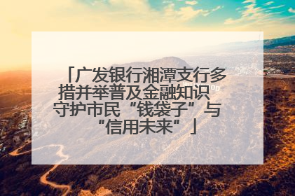 广发银行湘潭支行多措并举普及金融知识 守护市民“钱袋子”与“信用未来”
