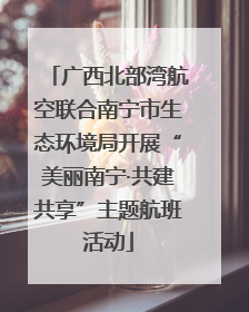 广西北部湾航空联合南宁市生态环境局开展“美丽南宁·共建共享”主题航班活动