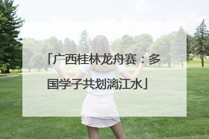 广西桂林龙舟赛：多国学子共划漓江水