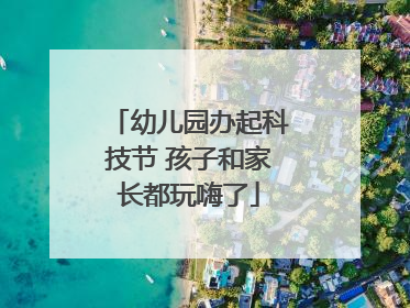 幼儿园办起科技节 孩子和家长都玩嗨了