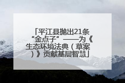 平江县抛出21条“金点子”——为《生态环境法典（草案）》贡献基层智慧