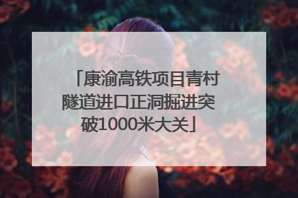 康渝高铁项目青村隧道进口正洞掘进突破1000米大关