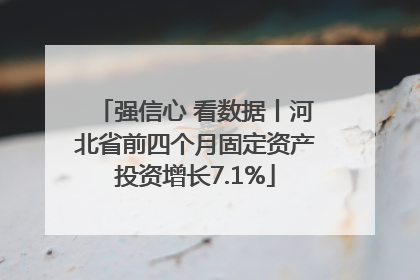 强信心 看数据丨河北省前四个月固定资产投资增长7.1%