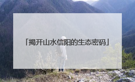 揭开山水信阳的生态密码