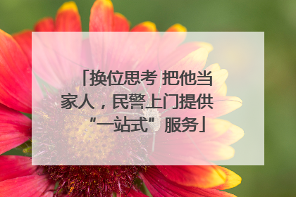 换位思考 把他当家人，民警上门提供“一站式”服务