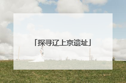 探寻辽上京遗址