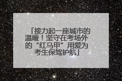 接力起一座城市的温暖！坚守在考场外的“红马甲”用爱为考生保驾护航