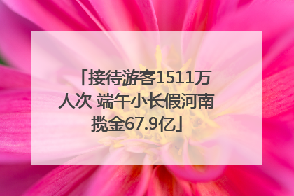 接待游客1511万人次 端午小长假河南揽金67.9亿