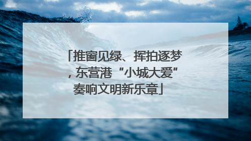 推窗见绿、挥拍逐梦，东营港“小城大爱”奏响文明新乐章