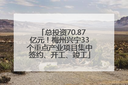 总投资70.87亿元！梅州兴宁33个重点产业项目集中签约、开工、竣工