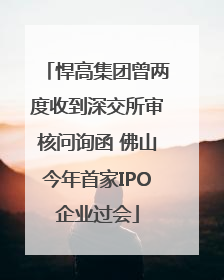 悍高集团曾两度收到深交所审核问询函 佛山今年首家IPO企业过会