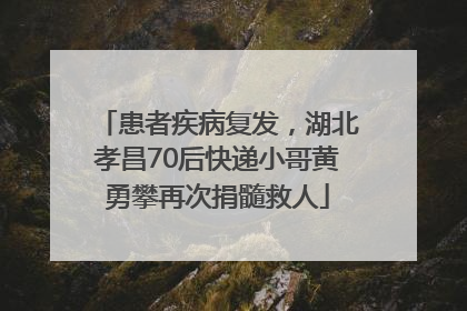 患者疾病复发，湖北孝昌70后快递小哥黄勇攀再次捐髓救人