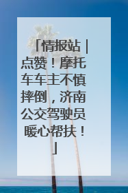 情报站｜点赞！摩托车车主不慎摔倒，济南公交驾驶员暖心帮扶！