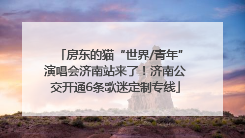房东的猫“世界/青年”演唱会济南站来了！济南公交开通6条歌迷定制专线
