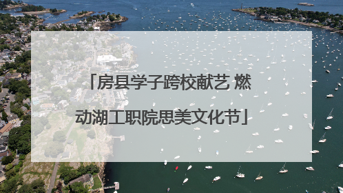 房县学子跨校献艺 燃动湖工职院思美文化节