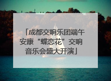 成都交响乐团端午安康“蝶恋花”交响音乐会盛大开演
