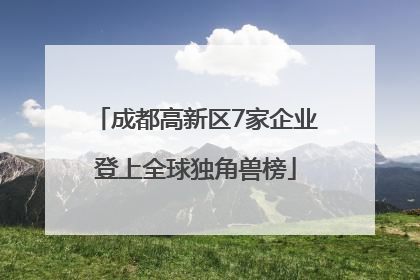 成都高新区7家企业登上全球独角兽榜