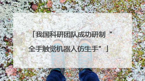 我国科研团队成功研制“全手触觉机器人仿生手”