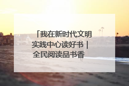 我在新时代文明实践中心读好书｜全民阅读品书香 文明新风润心田