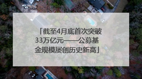 截至4月底首次突破33万亿元——公募基金规模屡创历史新高