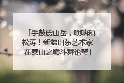 手鼓震山岳，唢呐和松涛！新疆山东艺术家在泰山之巅斗舞论琴