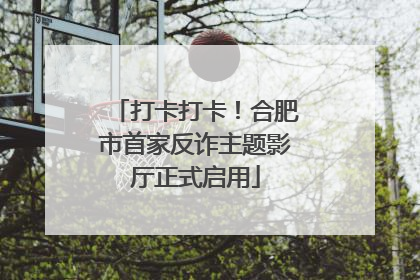 打卡打卡！合肥市首家反诈主题影厅正式启用
