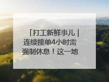 打工新鲜事儿｜连续接单4小时需强制休息！这一地将立法保障骑手劳动权益