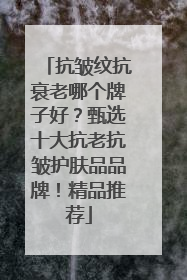 抗皱纹抗衰老哪个牌子好？甄选十大抗老抗皱护肤品品牌！精品推荐