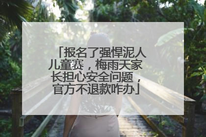 报名了强悍泥人儿童赛，梅雨天家长担心安全问题，官方不退款咋办