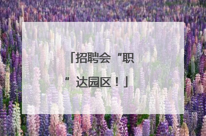 招聘会“职”达园区！