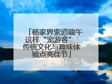 杨家界索道端午这样“宠游客” 传统文化与趣味体验点亮佳节
