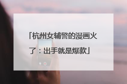 杭州女辅警的漫画火了：出手就是爆款